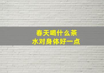 春天喝什么茶水对身体好一点