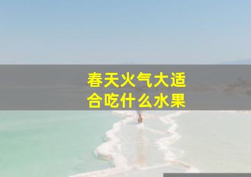 春天火气大适合吃什么水果