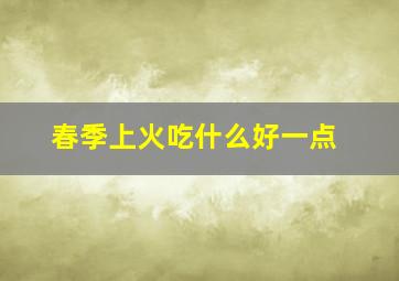 春季上火吃什么好一点