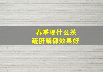 春季喝什么茶疏肝解郁效果好