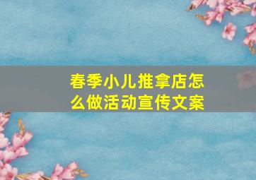 春季小儿推拿店怎么做活动宣传文案