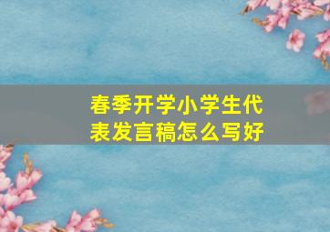 春季开学小学生代表发言稿怎么写好