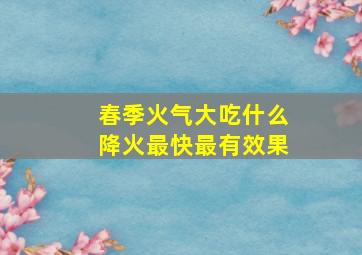 春季火气大吃什么降火最快最有效果