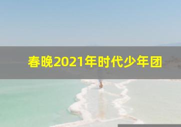 春晚2021年时代少年团