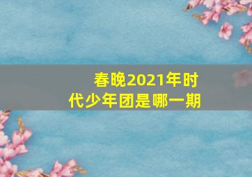 春晚2021年时代少年团是哪一期