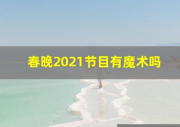 春晚2021节目有魔术吗