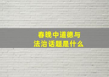 春晚中道德与法治话题是什么