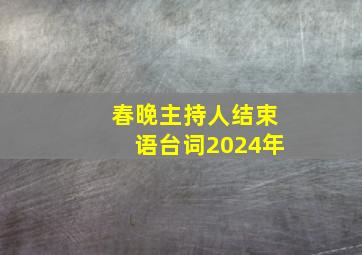 春晚主持人结束语台词2024年