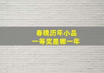 春晚历年小品一等奖是哪一年