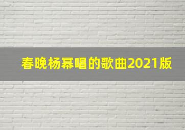 春晚杨幂唱的歌曲2021版