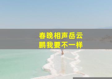 春晚相声岳云鹏我要不一样