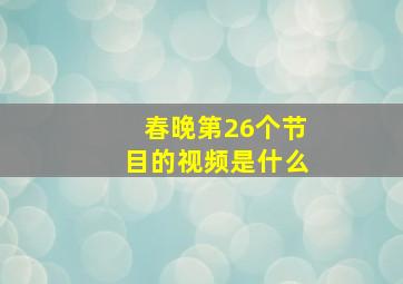 春晚第26个节目的视频是什么