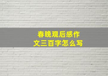 春晚观后感作文三百字怎么写