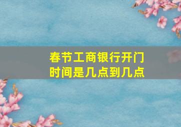 春节工商银行开门时间是几点到几点