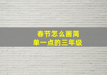 春节怎么画简单一点的三年级