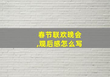 春节联欢晚会,观后感怎么写