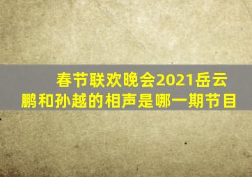 春节联欢晚会2021岳云鹏和孙越的相声是哪一期节目