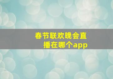 春节联欢晚会直播在哪个app