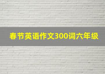 春节英语作文300词六年级