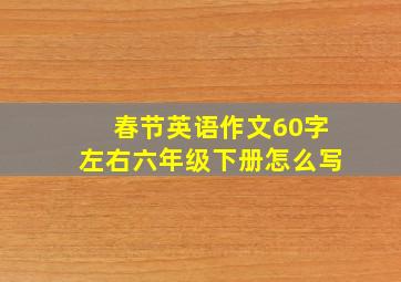 春节英语作文60字左右六年级下册怎么写