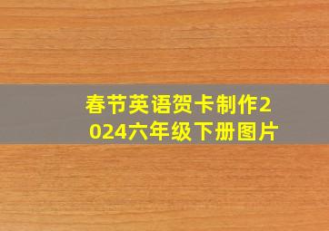 春节英语贺卡制作2024六年级下册图片