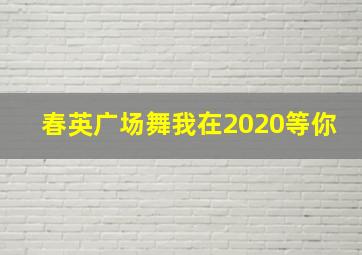 春英广场舞我在2020等你