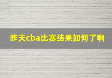 昨天cba比赛结果如何了啊