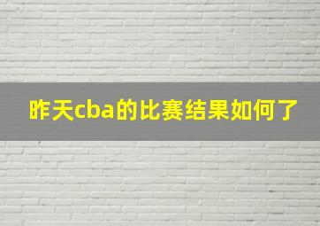 昨天cba的比赛结果如何了