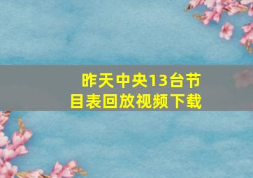 昨天中央13台节目表回放视频下载