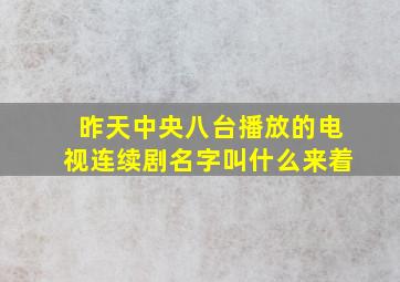 昨天中央八台播放的电视连续剧名字叫什么来着