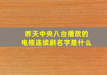 昨天中央八台播放的电视连续剧名字是什么