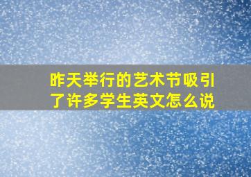 昨天举行的艺术节吸引了许多学生英文怎么说