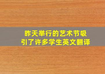 昨天举行的艺术节吸引了许多学生英文翻译