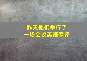 昨天他们举行了一场会议英语翻译