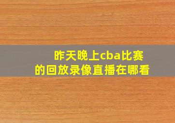 昨天晚上cba比赛的回放录像直播在哪看