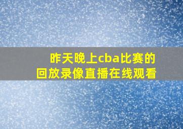 昨天晚上cba比赛的回放录像直播在线观看