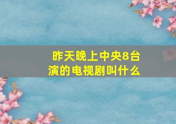 昨天晚上中央8台演的电视剧叫什么