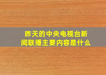 昨天的中央电视台新闻联播主要内容是什么