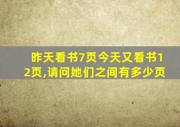 昨天看书7页今天又看书12页,请问她们之间有多少页