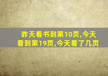 昨天看书到第10页,今天看到第19页,今天看了几页