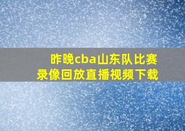 昨晚cba山东队比赛录像回放直播视频下载