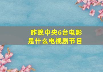 昨晚中央6台电影是什么电视剧节目