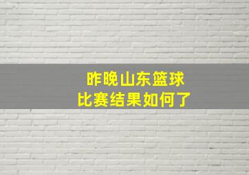 昨晚山东篮球比赛结果如何了