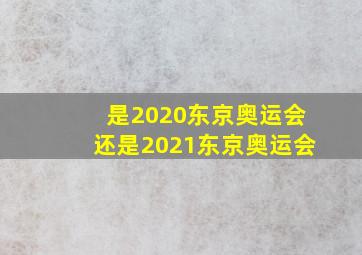 是2020东京奥运会还是2021东京奥运会