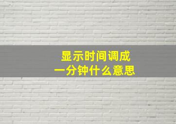 显示时间调成一分钟什么意思