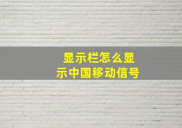 显示栏怎么显示中国移动信号