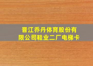 晋江乔丹体育股份有限公司鞋业二厂电梯卡