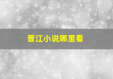 晋江小说哪里看