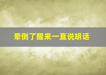 晕倒了醒来一直说胡话