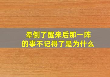 晕倒了醒来后那一阵的事不记得了是为什么